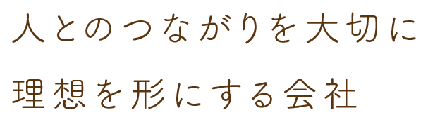 人とのつながりを大切に理想を形にする会社